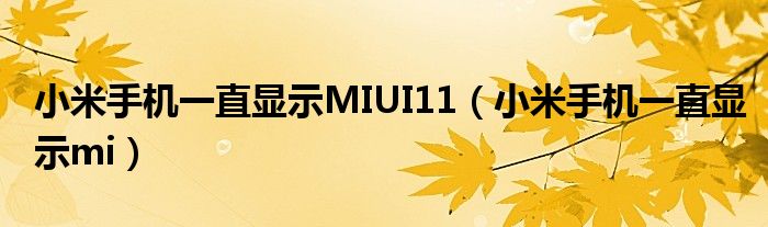 小米手机一直显示MIUI11（小米手机一直显示mi）