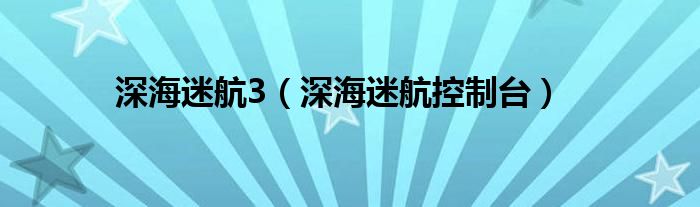 深海迷航3（深海迷航控制台）