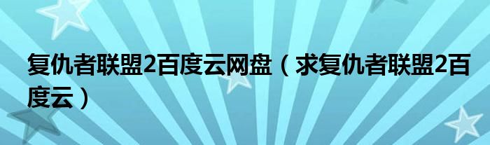 复仇者联盟2百度云网盘（求复仇者联盟2百度云）