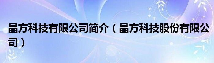 晶方科技有限公司简介（晶方科技股份有限公司）