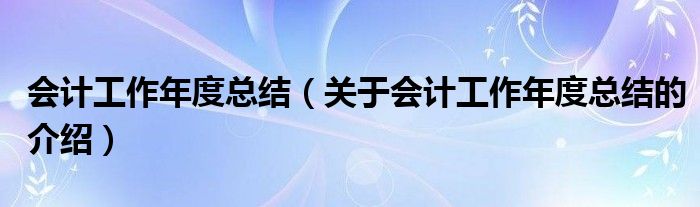 会计工作年度总结（关于会计工作年度总结的介绍）