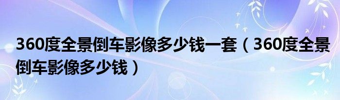 360度全景倒车影像多少钱一套（360度全景倒车影像多少钱）