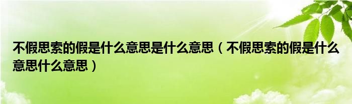 不假思索的假是什么意思是什么意思（不假思索的假是什么意思什么意思）