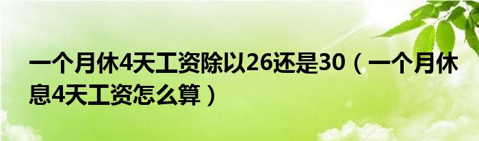 一个月休4天工资除以26还是30（一个月休息4天工资怎么算）