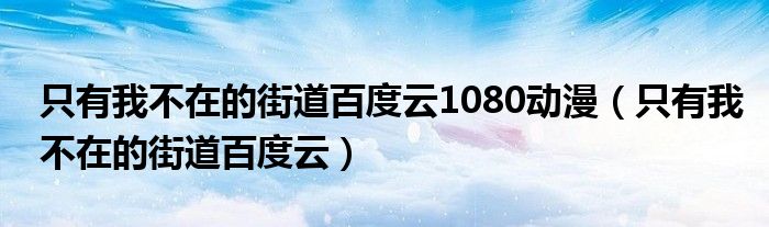 只有我不在的街道百度云1080动漫（只有我不在的街道百度云）