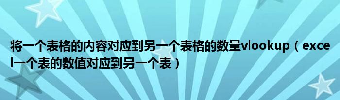 将一个表格的内容对应到另一个表格的数量vlookup（excel一个表的数值对应到另一个表）