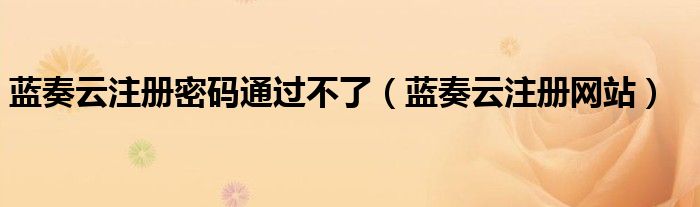 蓝奏云注册密码通过不了（蓝奏云注册网站）