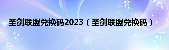 圣剑联盟兑换码2023（圣剑联盟兑换码）