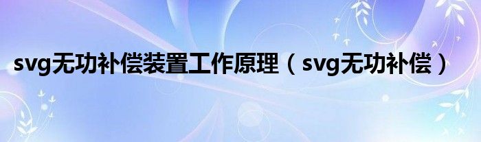 svg无功补偿装置工作原理（svg无功补偿）