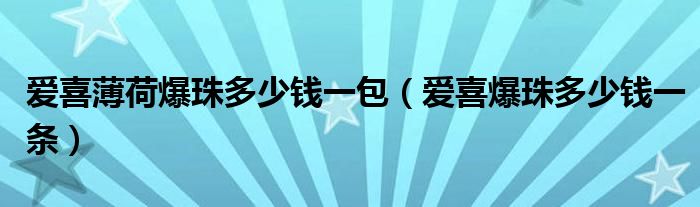 爱喜薄荷爆珠多少钱一包（爱喜爆珠多少钱一条）