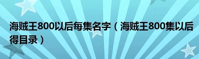 海贼王800以后每集名字（海贼王800集以后得目录）