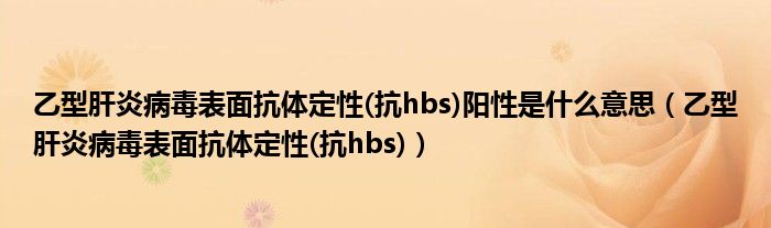 乙型肝炎病毒表面抗体定性(抗hbs)阳性是什么意思（乙型肝炎病毒表面抗体定性(抗hbs)）