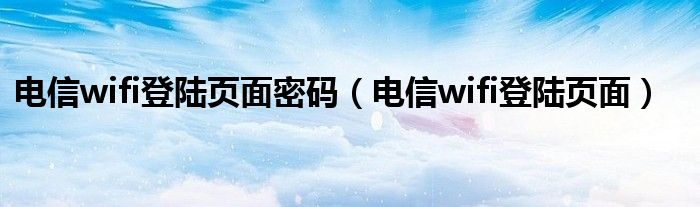 电信wifi登陆页面密码（电信wifi登陆页面）