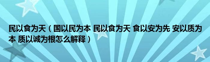 民以食为天（国以民为本 民以食为天 食以安为先 安以质为本 质以诚为根怎么解释）