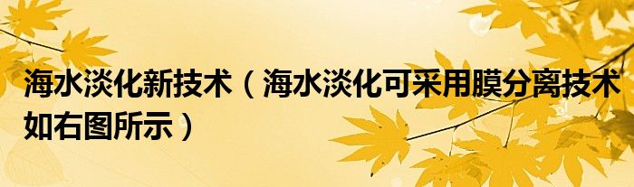 海水淡化新技术（海水淡化可采用膜分离技术如右图所示）