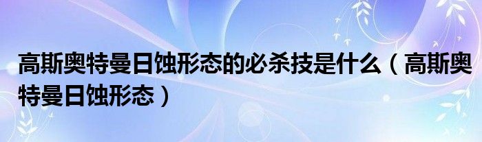 高斯奥特曼日蚀形态的必杀技是什么（高斯奥特曼日蚀形态）