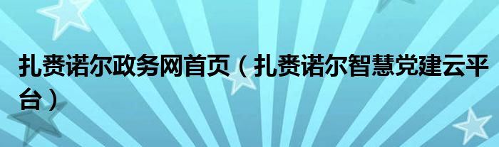 扎赉诺尔政务网首页（扎赉诺尔智慧党建云平台）