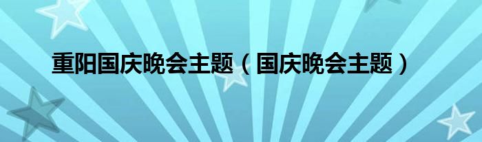 重阳国庆晚会主题（国庆晚会主题）