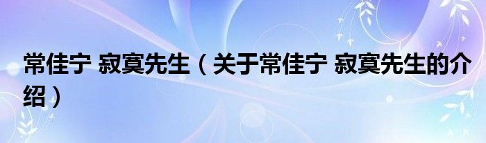 常佳宁 寂寞先生（关于常佳宁 寂寞先生的介绍）