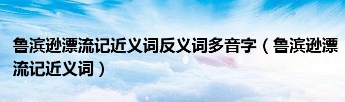 鲁滨逊漂流记近义词反义词多音字（鲁滨逊漂流记近义词）