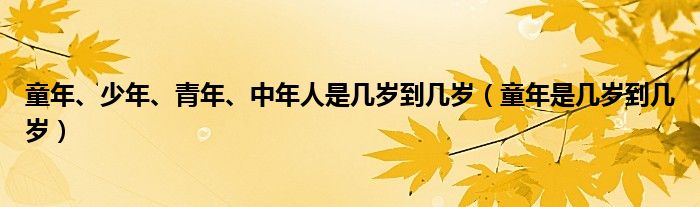 童年、少年、青年、中年人是几岁到几岁（童年是几岁到几岁）