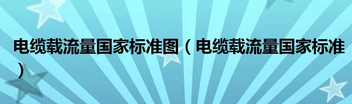 电缆载流量国家标准图（电缆载流量国家标准）