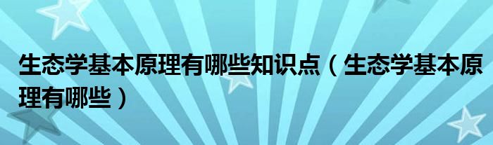 生态学基本原理有哪些知识点（生态学基本原理有哪些）