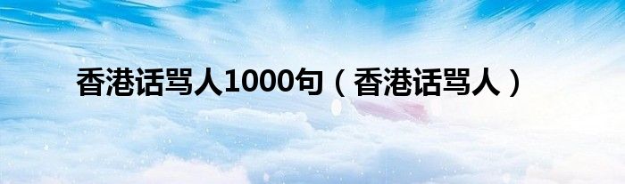 香港话骂人1000句（香港话骂人）