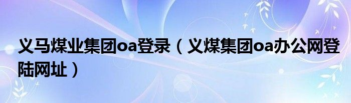 义马煤业集团oa登录（义煤集团oa办公网登陆网址）