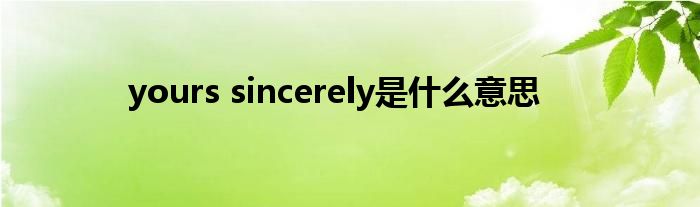 yours sincerely是什么意思