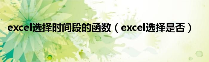 excel选择时间段的函数（excel选择是否）