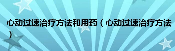 心动过速治疗方法和用药（心动过速治疗方法）