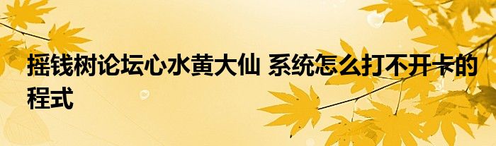 摇钱树论坛心水黄大仙 系统怎么打不开卡的程式