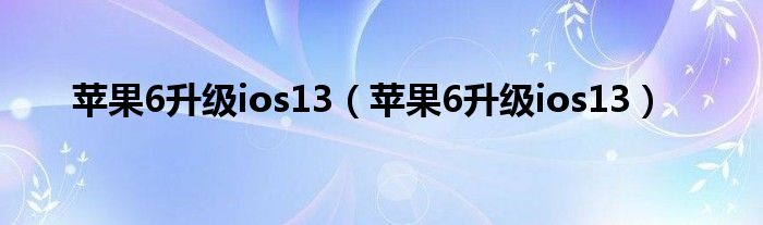 苹果6升级ios13（苹果6升级ios13）