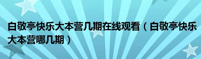 白敬亭快乐大本营几期在线观看（白敬亭快乐大本营哪几期）