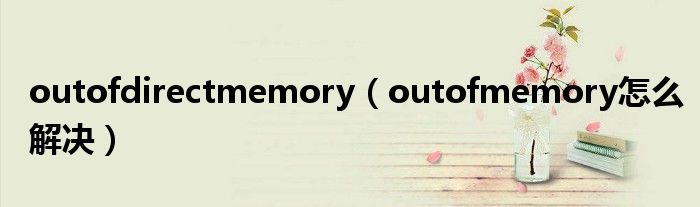 outofdirectmemory（outofmemory怎么解决）