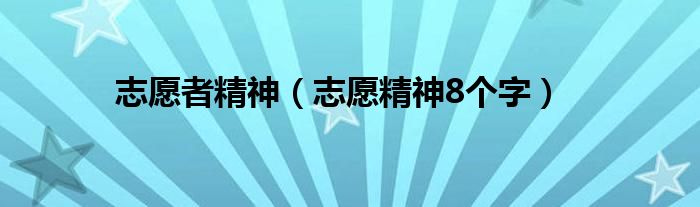 志愿者精神（志愿精神8个字）