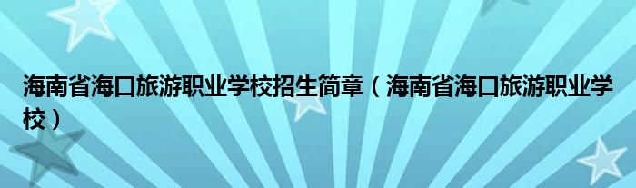 海南省海口旅游职业学校招生简章（海南省海口旅游职业学校）