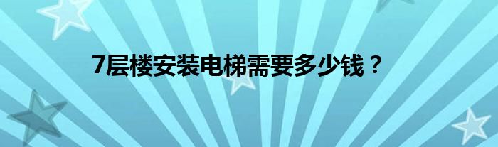 7层楼安装电梯需要多少钱？