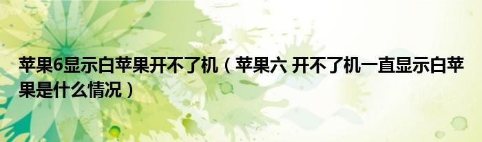 苹果6显示白苹果开不了机（苹果六 开不了机一直显示白苹果是什么情况）