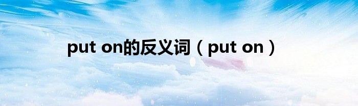 put on的反义词（put on）