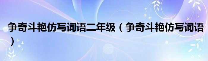 争奇斗艳仿写词语二年级（争奇斗艳仿写词语）