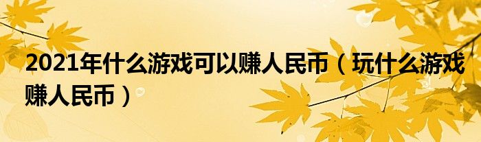 2021年什么游戏可以赚人民币（玩什么游戏赚人民币）