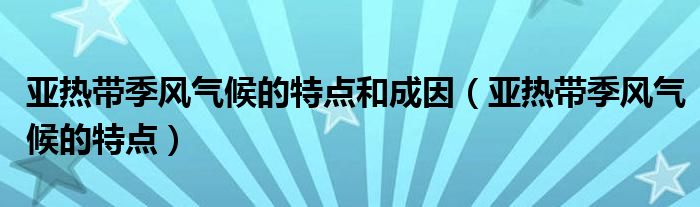 亚热带季风气候的特点和成因（亚热带季风气候的特点）