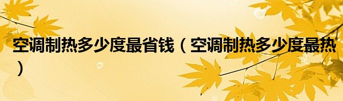 空调制热多少度最省钱（空调制热多少度最热）