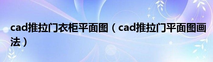 cad推拉门衣柜平面图（cad推拉门平面图画法）