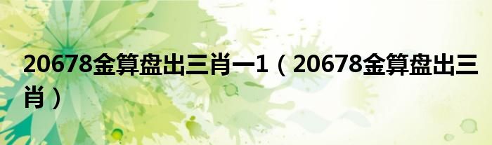 20678金算盘出三肖一1（20678金算盘出三肖）