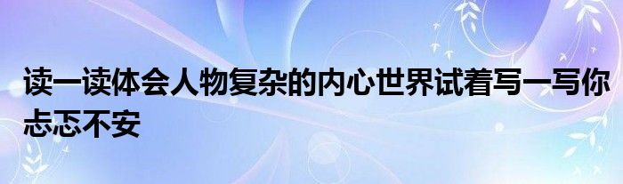 读一读体会人物复杂的内心世界试着写一写你忐忑不安