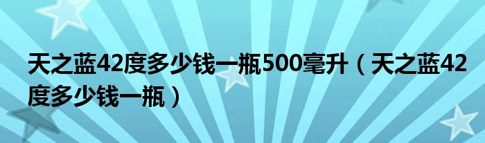 天之蓝42度多少钱一瓶500毫升（天之蓝42度多少钱一瓶）