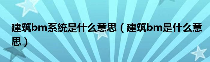 建筑bm系统是什么意思（建筑bm是什么意思）